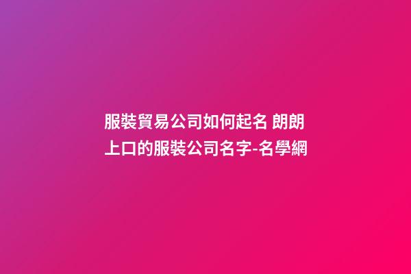 服裝貿易公司如何起名 朗朗上口的服裝公司名字-名學網-第1張-公司起名-玄機派